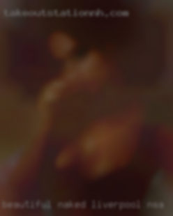 Beautiful naked vaginaof gh women Liverpool NSA.
