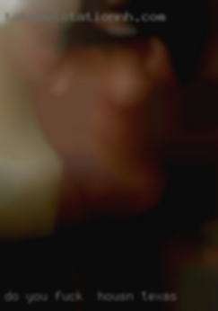 Do you want my hot pussy hit me fuck in Houston, Texas.