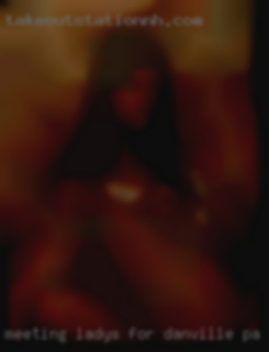 Meeting ladys for 3some chat rooms Danville, PA.